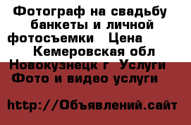 Фотограф на свадьбу, банкеты и личной фотосъемки › Цена ­ 8 000 - Кемеровская обл., Новокузнецк г. Услуги » Фото и видео услуги   